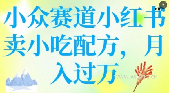 小众赛道小红书卖小吃配方，操作简单，月入过W-A5资源网