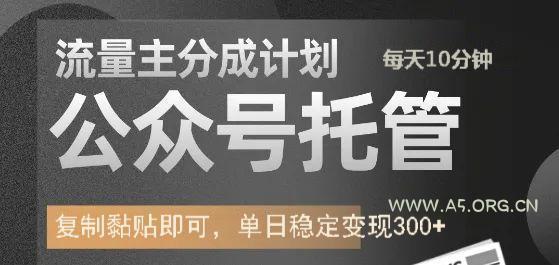 公众号托管计划-流量主分成计划，每天只需发布文章，单日稳定变现300+-A5资源网