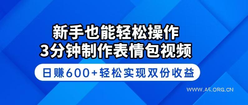 新手也能轻松操作！3分钟制作表情包视频，日赚600+轻松实现双份收益-A5资源网