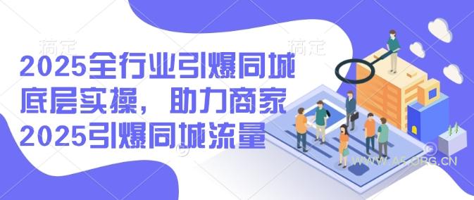 2025全行业引爆同城底层实操，助力商家2025引爆同城流量-A5资源网