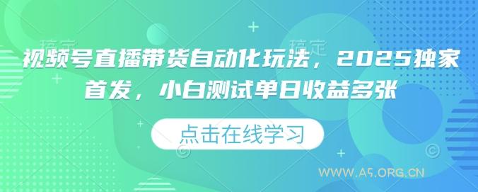 视频号直播带货自动化玩法，2025独家首发，小白测试单日收益多张【揭秘】-A5资源网