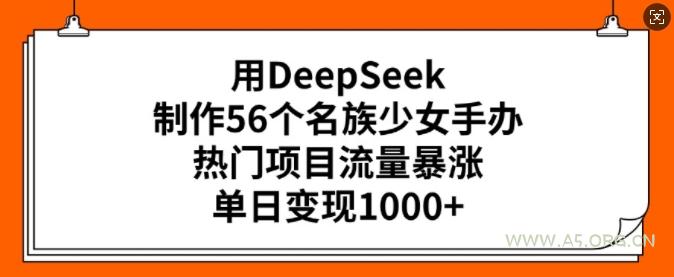用DeepSeek制作56个名族少女手办，热门项目流量暴涨，单日变现多张-A5资源网