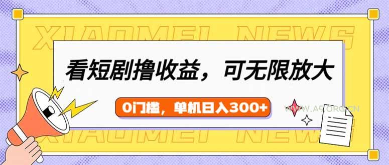 看短剧领收益，可矩阵无限放大，单机日收益300+，新手小白轻松上手-A5资源网