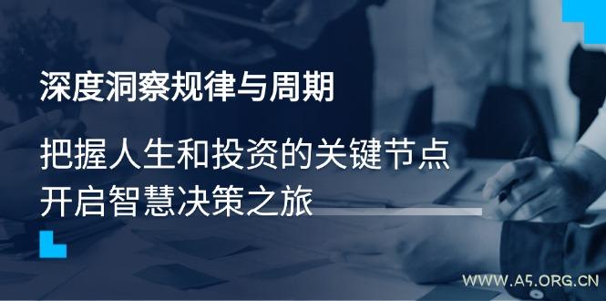 深度洞察规律与周期，把握人生和投资的关键节点，开启智慧决策之旅-A5资源网