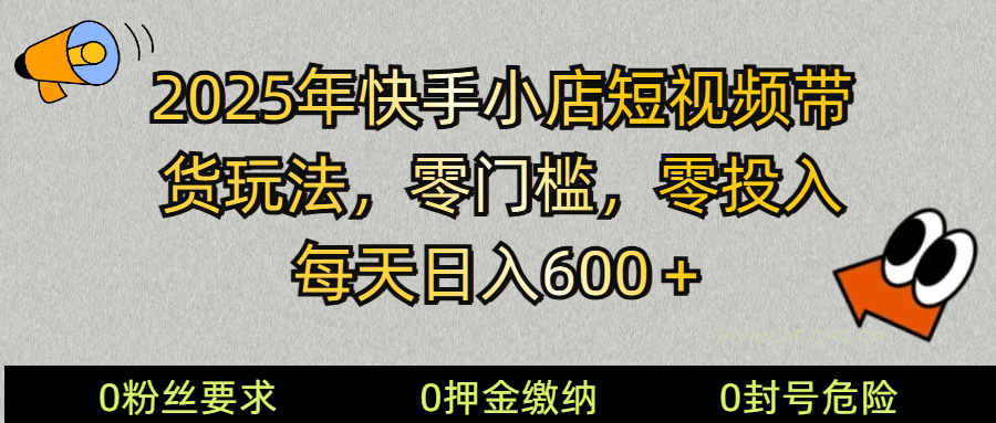 2025快手小店短视频带货模式，零投入，零门槛，每天日入600＋-A5资源网