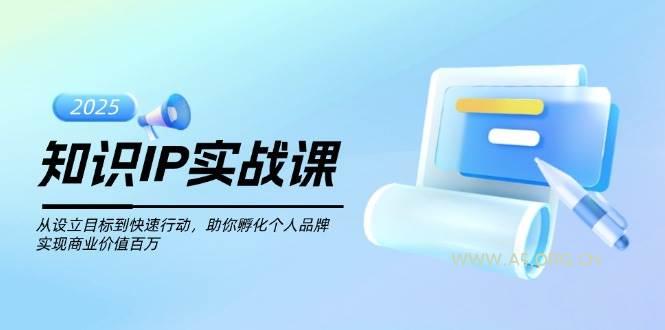 知识IP实战课，从设立目标到快速行动，助你孵化个人品牌，实现商业价值百万-A5资源网