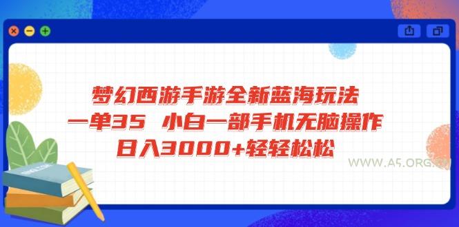 梦幻西游手游全新蓝海玩法 一单35 小白一部手机无脑操作 日入3000+轻轻…-A5资源网