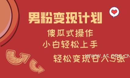 男粉变现计划，傻瓜式操作，小白轻松日入多张【揭秘】-A5资源网
