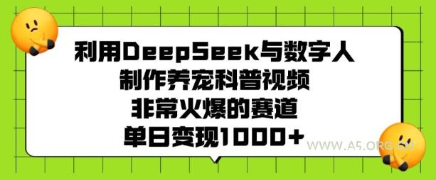 利用DeepSeek与数字人制作养宠科普视频，非常火爆的赛道，单日变现多张-A5资源网