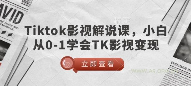 TikTok影视解说课，小白从0-1学会TK影视变现-A5资源网