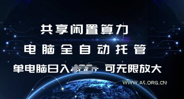 共享闲置算力，电脑全自动托管， 单机日入1张，可矩阵放大【揭秘】-A5资源网
