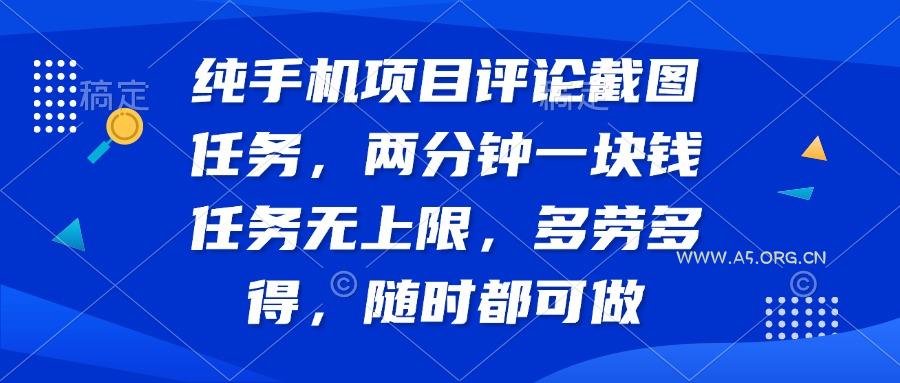 纯手机项目评论截图任务，两分钟一块钱 任务无上限多劳多得，随时随地…-A5资源网