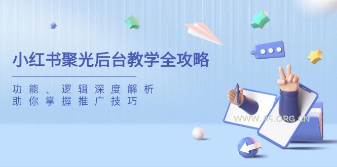小红书聚光后台教学全攻略，功能、逻辑深度解析，助你掌握推广技巧-A5资源网