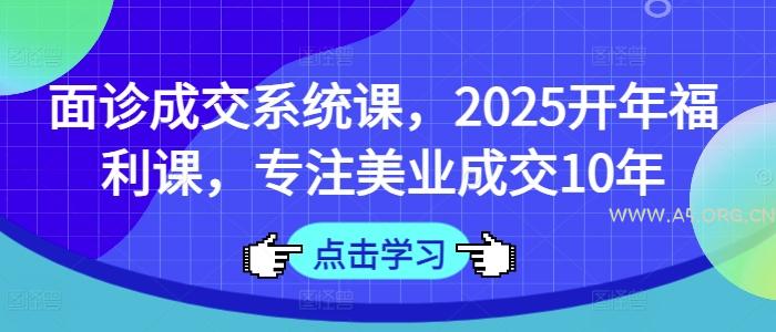 面诊成交系统课，2025开年福利课，专注美业成交10年-A5资源网