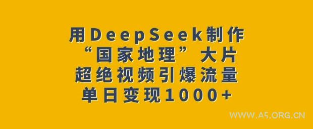 用DeepSeek制作“国家地理”大片，超绝视频引爆流量，单日变现多张-A5资源网