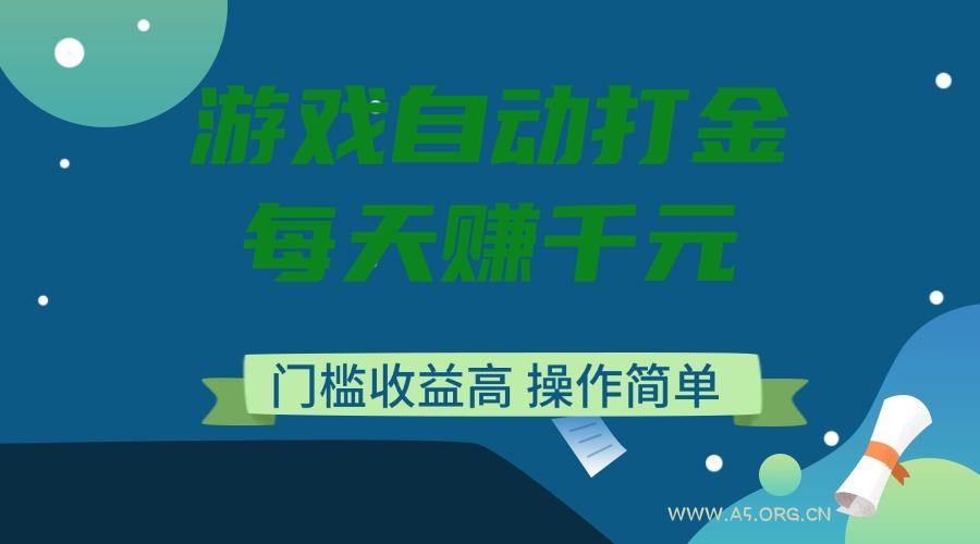 游戏自动打金，每天赚千元，门槛收益高，操作简单-A5资源网