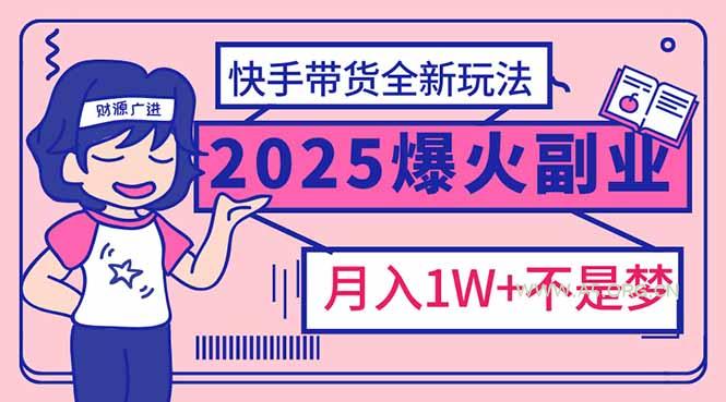 2025年爆红副业！快手带货全新玩法，月入1万加不是梦！-A5资源网