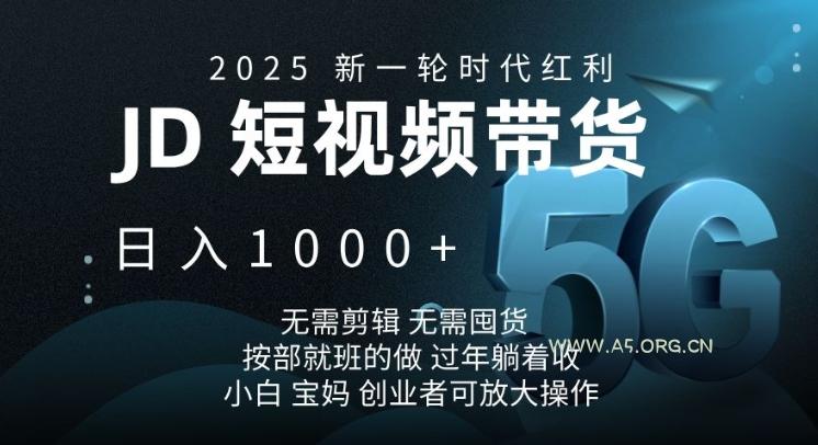 2025新一轮时代红利，JD短视频带货日入1k，无需剪辑，无需囤货，按部就班的做【揭秘】-A5资源网