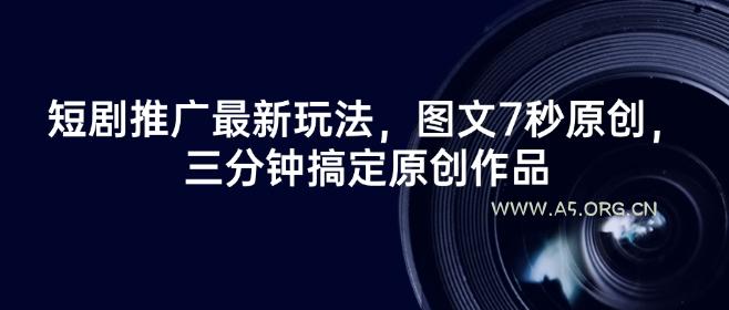 短剧推广最新玩法，图文7秒原创，三分钟搞定原创作品-A5资源网