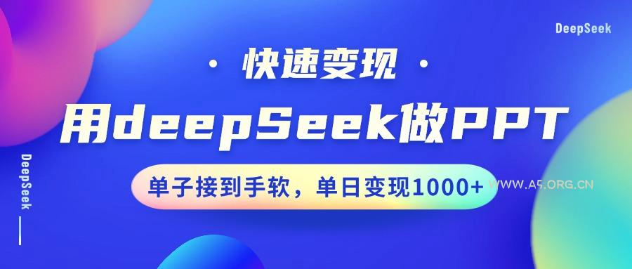 用DeepSeek做PPT，快速变现，单子接到手软，单日变现1000+-A5资源网