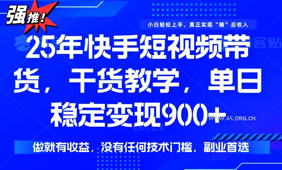 25年最新快手短视频带货，单日稳定变现900+，没有技术门槛，做就有收益-A5资源网