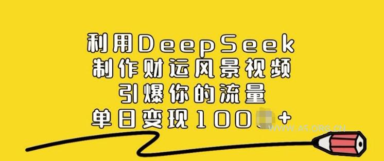 利用DeepSeek制作财运风景视频，引爆你的流量，单日变现多张-A5资源网
