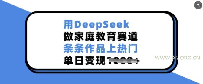 用DeepSeek做家庭教育赛道，条条作品上热门，单日变现多张-A5资源网