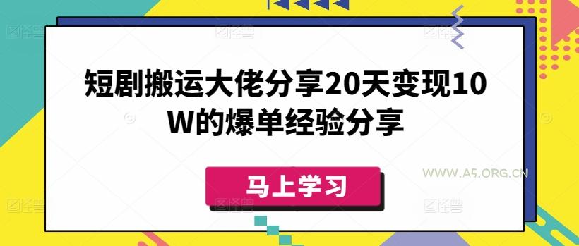 短剧搬运大佬分享20天变现10W的爆单经验分享-A5资源网