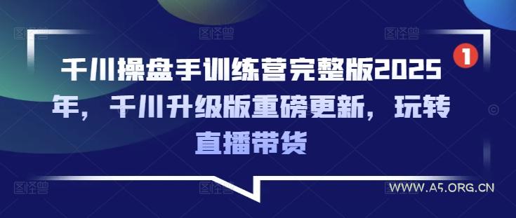 千川操盘手训练营完整版2025年，千川升级版重磅更新，玩转直播带货-A5资源网