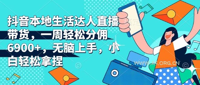 抖音本地生活达人直播带货，一周轻松分佣6900+，无脑上手，小白轻松拿捏【揭秘】-A5资源网
