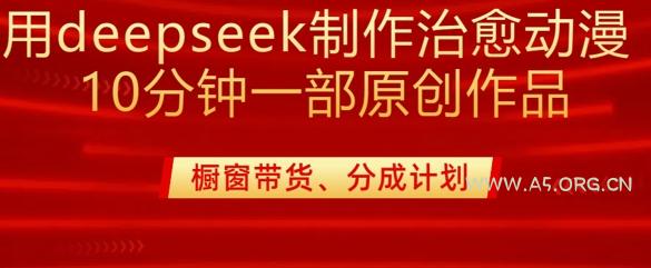用deepseek制作治愈系漫剪，20分钟一部纯原创作品，多种变现渠道外面收费980-A5资源网