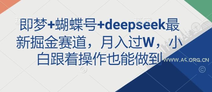 即梦+蝴蝶号+deepseek最新掘金赛道，月入过W，小白跟着操作也能做到-A5资源网