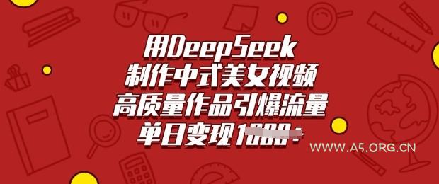 用DeepSeek制作中式美女视频，高质量作品引爆流量，单日变现多张-A5资源网