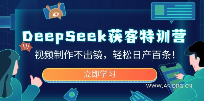 DeepSeek获客特训营，视频制作不出镜，轻松日产百条！-A5资源网