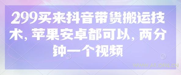 299买来抖音带货搬运技术，苹果安卓都可以，两分钟一个视频-A5资源网