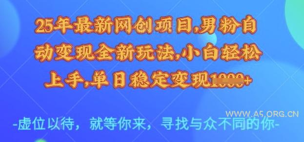25年最新网创项目，男粉自动变现全新玩法，小白轻松上手，单日稳定变现多张【揭秘】-A5资源网