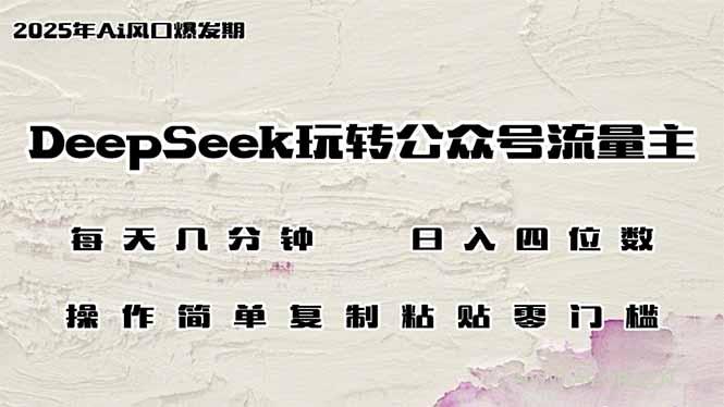 DeepSeek玩转公众号流量主，日入四位数，每天几分钟，操作简单零门槛-A5资源网