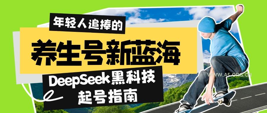 养生号新蓝海！DeepSeek黑科技起号指南：7天打造5W+爆款作品，素人日赚...-A5资源网
