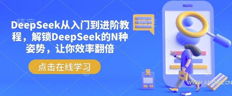DeepSeek从入门到进阶教程，解锁DeepSeek的N种姿势，让你效率翻倍-A5资源网