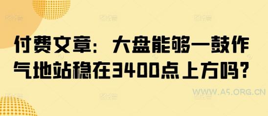 付费文章：大盘能够一鼓作气地站稳在3400点上方吗?-A5资源网