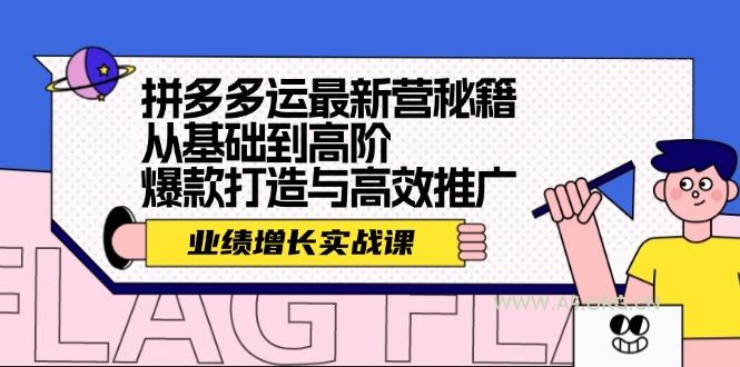 拼多多运最新营秘籍：业绩 增长实战课，从基础到高阶，爆款打造与高效推广-A5资源网