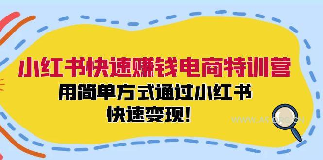 小红书快速赚钱电商特训营：用简单方式通过小红书快速变现！-A5资源网