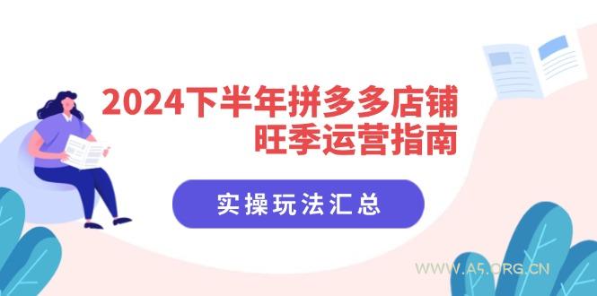 2024下半年拼多多店铺旺季运营指南：实操玩法汇总(8节课-A5资源网