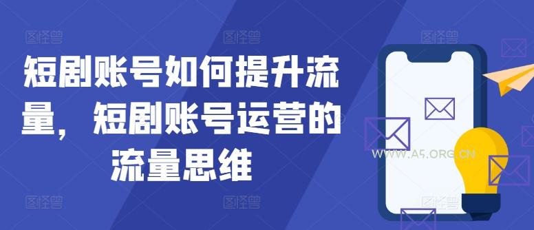 短剧账号如何提升流量，短剧账号运营的流量思维-A5资源网