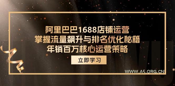 阿里巴巴1688店铺运营，掌握流量飙升与排名优化秘籍 年销百万核心运营策略-A5资源网