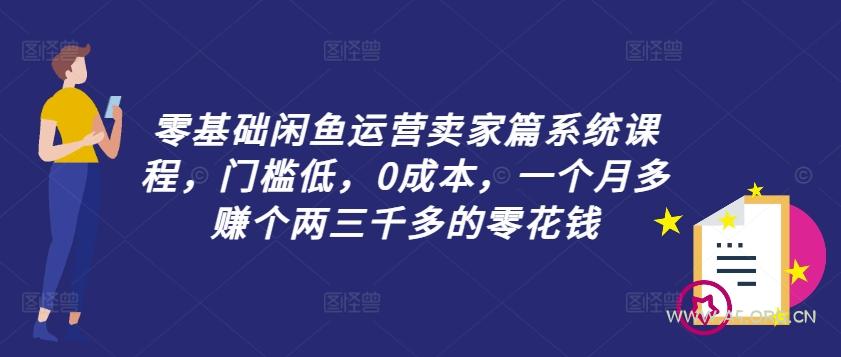 零基础闲鱼运营卖家篇系统课程，门槛低，0成本，一个月多赚个两三千多的零花钱-A5资源网