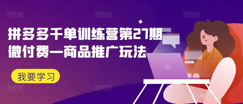 拼多多千单训练营第27期微付费—商品推广玩法-A5资源网