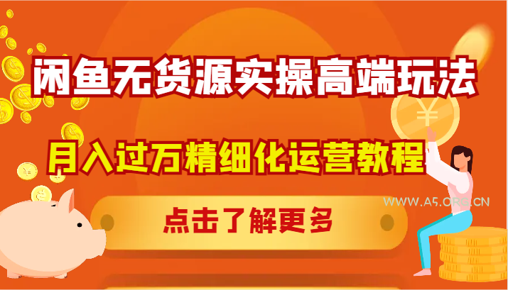 闲鱼无货源实操高端玩法，月入过万精细化运营教程-A5资源网