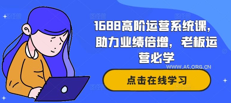 1688高阶运营系统课，助力业绩倍增，老板运营必学-A5资源网