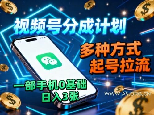 视频号分成计划，多种方式起号拉流，一部手机0基础日入3张-A5资源网